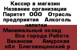 Кассир в магазин › Название организации ­ Паритет, ООО › Отрасль предприятия ­ Алкоголь, напитки › Минимальный оклад ­ 20 000 - Все города Работа » Вакансии   . Амурская обл.,Благовещенский р-н